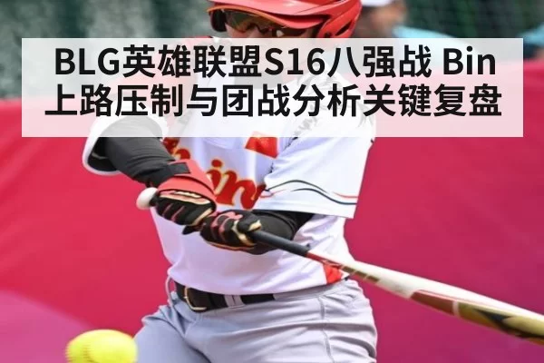 BLG英雄联盟S16八强战 Bin上路压制与团战分析关键复盘